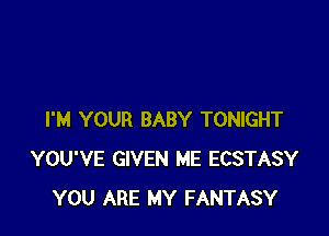 I'M YOUR BABY TONIGHT
YOU'VE GIVEN ME ECSTASY
YOU ARE MY FANTASY