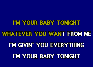 I'M YOUR BABY TONIGHT
WHATEVER YOU WANT FROM ME
I'M GIVIN' YOU EVERYTHING
I'M YOUR BABY TONIGHT