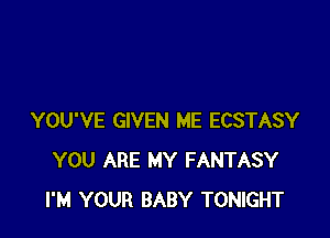 YOU'VE GIVEN ME ECSTASY
YOU ARE MY FANTASY
I'M YOUR BABY TONIGHT