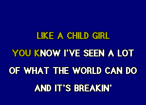 LIKE A CHILD GIRL

YOU KNOW I'VE SEEN A LOT
OF WHAT THE WORLD CAN DO
AND IT'S BREAKIN'