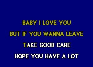 BABY I LOVE YOU

BUT IF YOU WANNA LEAVE
TAKE GOOD CARE
HOPE YOU HAVE A LOT