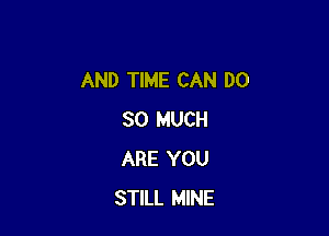 AND TIME CAN DO

SO MUCH
ARE YOU
STILL MINE
