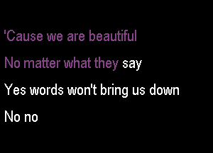 'Cause we are beautiful

No matter what they say

Yes words won't bring us down

Nono