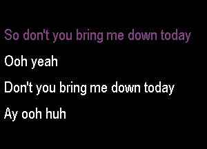 So don't you bring me down today
Ooh yeah

Don't you bring me down today
Ay ooh huh