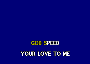 GOD SPEED
YOUR LOVE TO ME