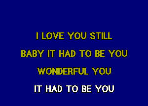 I LOVE YOU STILL

BABY IT HAD TO BE YOU
WONDERFUL YOU
IT HAD TO BE YOU