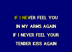 IF I NEVER FEEL YOU

IN MY ARMS AGAIN
IF I NEVER FEEL YOUR
TENDER KISS AGAIN