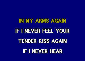 IN MY ARMS AGAIN

IF I NEVER FEEL YOUR
TENDER KISS AGAIN
IF I NEVER HEAR