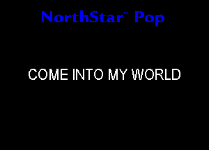 NorthStar'V Pop

COME INTO MY WORLD