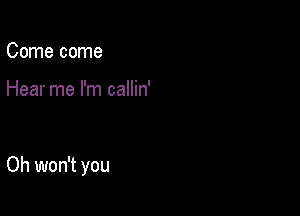 Come come

Hear me I'm callin'

Oh won't you