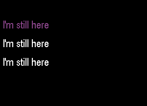 I'm still here

I'm still here

I'm still here