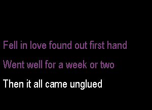 Fell in love found out first hand

Went well for a week or two

Then it all came unglued