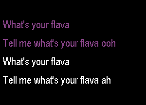 What's your flava

Tell me whafs your flava ooh

Whafs your flava

Tell me what's your flava ah