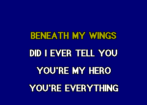 BENEATH MY WINGS

DID I EVER TELL YOU
YOU'RE MY HERO
YOU'RE EVERYTHING