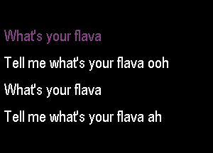 What's your flava

Tell me whafs your flava ooh

Whafs your flava

Tell me what's your flava ah