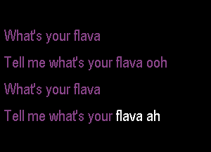 What's your flava

Tell me whafs your flava ooh

Whafs your flava

Tell me what's your flava ah