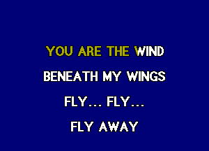 YOU ARE THE WIND

BENEATH MY WINGS
FLY... FLY...
FLY AWAY