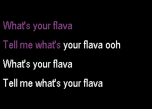 What's your flava

Tell me whafs your flava ooh

Whafs your flava

Tell me what's your flava