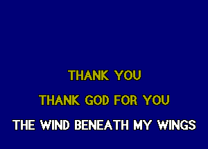 THANK YOU
THANK GOD FOR YOU
THE WIND BENEATH MY WINGS