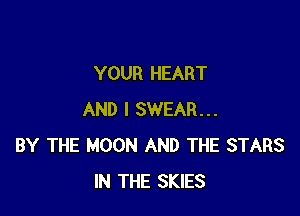 YOUR HEART

AND I SWEAR...
BY THE MOON AND THE STARS
IN THE SKIES
