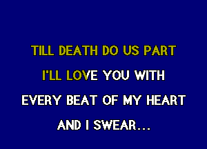 TILL DEATH DO US PART

I'LL LOVE YOU WITH
EVERY BEAT OF MY HEART
AND I SWEAR...