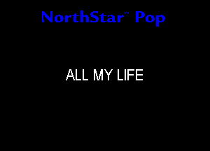 NorthStar'V Pop

ALL MY LIFE