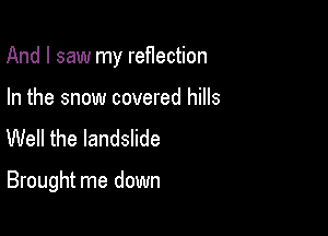 And I saw my reflection

In the snow covered hills
Well the landslide

Brought me down