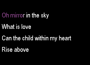 Oh mirror in the sky
What is love

Can the child within my heart

Rise above