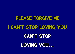 PLEASE FORGIVE ME

I CAN'T STOP LOVING YOU
CAN'T STOP
LOVING YOU...