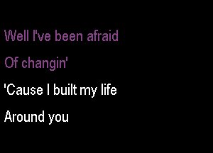 Well I've been afraid

Of changin'

'Cause I built my life

Around you