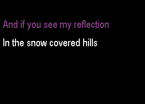 And if you see my reHection

In the snow covered hills