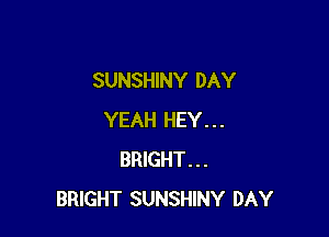 SUNSHINY DAY

YEAH HEY...
BRIGHT...
BRIGHT SUNSHINY DAY