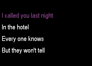 I called you last night
In the hotel

Every one knows

But they won't tell