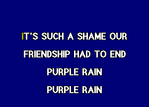 IT'S SUCH A SHAME OUR

FRIENDSHIP HAD TO END
PURPLE RAIN
PURPLE RAIN