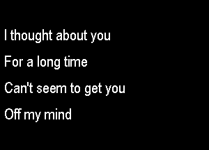 I thought about you

For a long time
Can't seem to get you

Off my mind