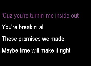 'Cuz you're turnin' me inside out

You're breakin' all

These promises we made

Maybe time will make it right