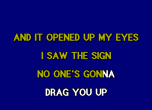 AND IT OPENED UP MY EYES

I SAW THE SIGN
N0 ONE'S GONNA
DRAG YOU UP