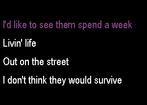 I'd like to see them spend a week

Livin' life
Out on the street

I don't think they would survive