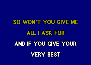 SO WON'T YOU GIVE ME

ALL I ASK FOR
AND IF YOU GIVE YOUR
VERY BEST