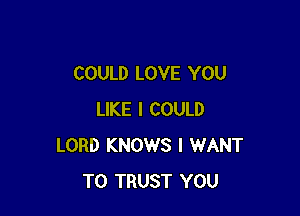 COULD LOVE YOU

LIKE I COULD
LORD KNOWS I WANT
TO TRUST YOU