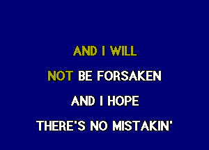 AND I WILL

NOT BE FORSAKEN
AND I HOPE
THERE'S N0 MISTAKIN'