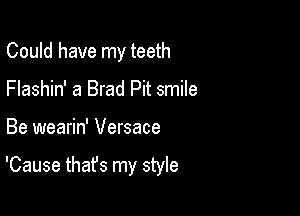 Could have my teeth
Flashin' a Brad Pit smile

Be wearin' Versace

'Cause that's my style