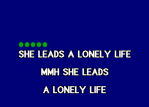 SHE LEADS A LONELY LIFE
MMH SHE LEADS
A LONELY LIFE
