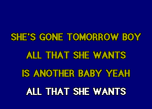 SHE'S GONE TOMORROW BOY

ALL THAT SHE WANTS
IS ANOTHER BABY YEAH
ALL THAT SHE WANTS