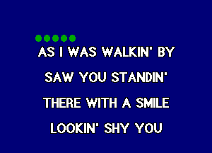 AS I WAS WALKIN' BY

SAW YOU STANDIN'
THERE WITH A SMILE
LOOKIN' SHY YOU