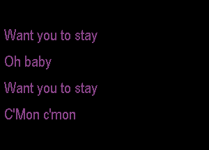 Want you to stay
Oh baby

Want you to stay

C'Mon c'mon