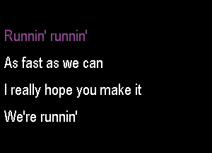 Runnin' runnin'

As fast as we can

I really hope you make it

We're runnin'