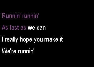 Runnin' runnin'

As fast as we can

I really hope you make it

We're runnin'