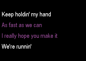 Keep holdin' my hand

As fast as we can
I really hope you make it

We're runnin'