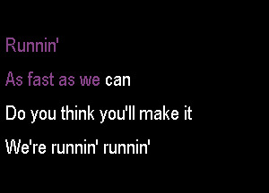 Runnin'

As fast as we can

Do you think you'll make it

We're runnin' runnin'